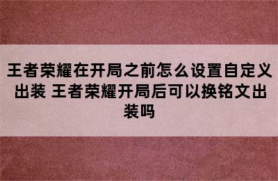 王者荣耀在开局之前怎么设置自定义出装 王者荣耀开局后可以换铭文出装吗